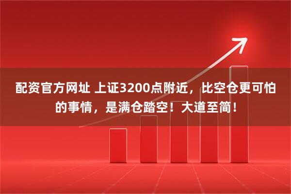 配资官方网址 上证3200点附近，比空仓更可怕的事情，是满仓踏空！大道至简！