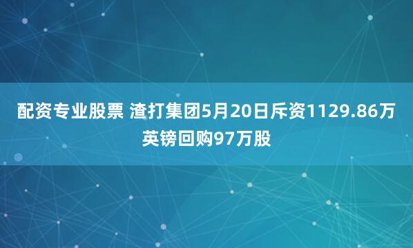 配资专业股票 渣打集团5月20日斥资1129.86万英镑回购97万股