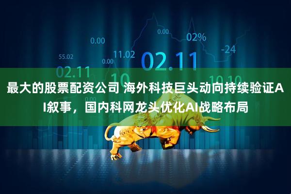 最大的股票配资公司 海外科技巨头动向持续验证AI叙事，国内科网龙头优化AI战略布局