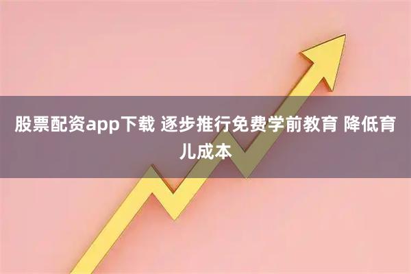 股票配资app下载 逐步推行免费学前教育 降低育儿成本