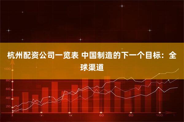 杭州配资公司一览表 中国制造的下一个目标：全球渠道