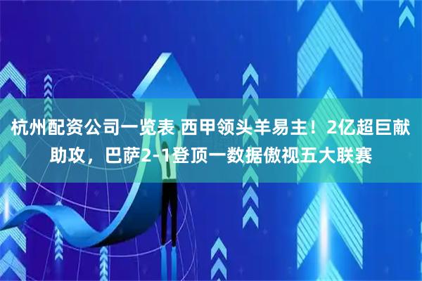 杭州配资公司一览表 西甲领头羊易主！2亿超巨献助攻，巴萨2-1登顶一数据傲视五大联赛