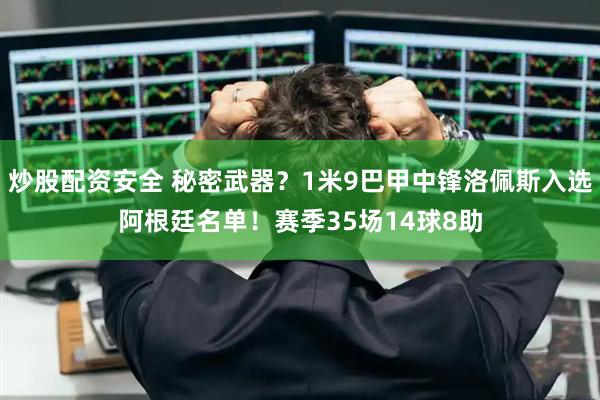 炒股配资安全 秘密武器？1米9巴甲中锋洛佩斯入选阿根廷名单！赛季35场14球8助