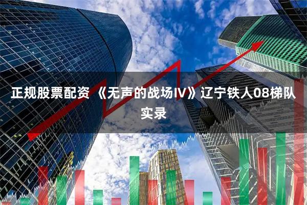 正规股票配资 《无声的战场Ⅳ》辽宁铁人08梯队实录