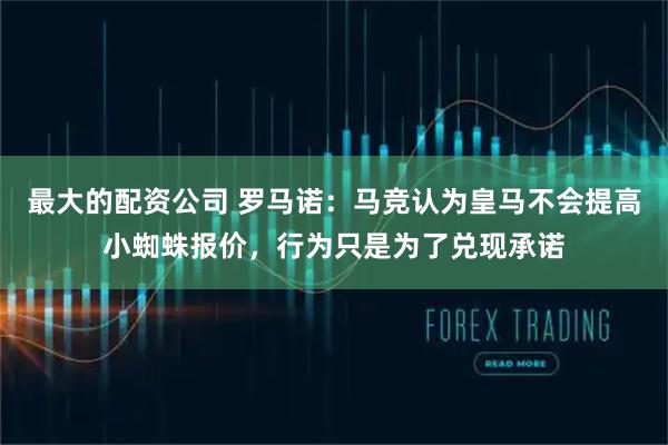 最大的配资公司 罗马诺：马竞认为皇马不会提高小蜘蛛报价，行为只是为了兑现承诺