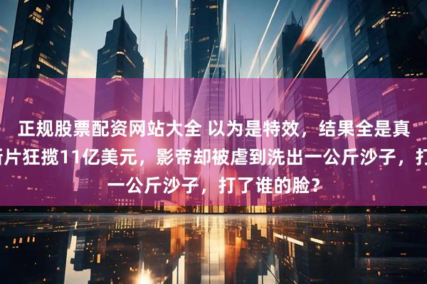 正规股票配资网站大全 以为是特效，结果全是真拍！诺兰新片狂揽11亿美元，影帝却被虐到洗出一公斤沙子，打了谁的脸？