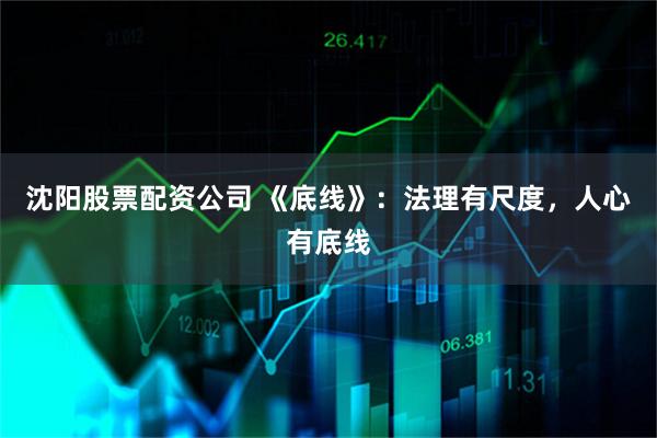 沈阳股票配资公司 《底线》：法理有尺度，人心有底线