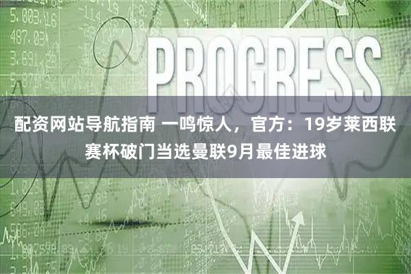 配资网站导航指南 一鸣惊人，官方：19岁莱西联赛杯破门当选曼联9月最佳进球
